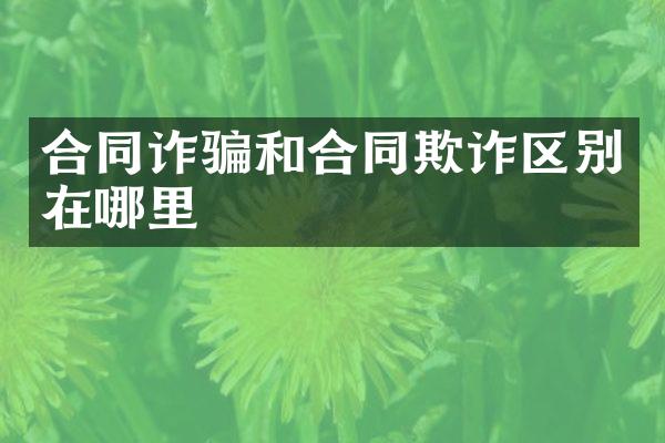 合同诈骗和合同欺诈区别在哪里