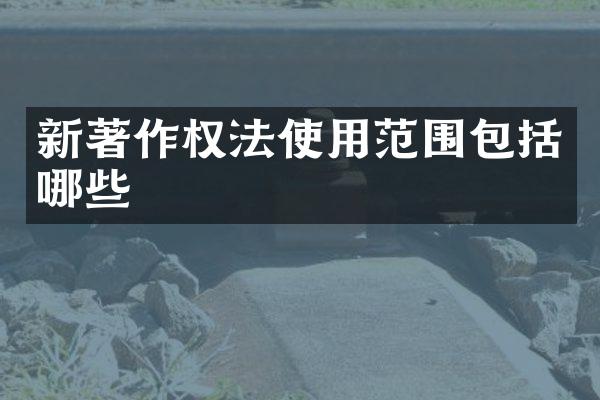 新著作权法使用范围包括哪些