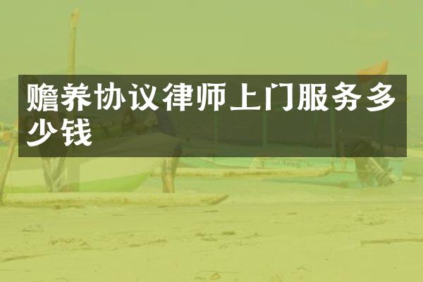 赡养协议律师上门服务多少钱
