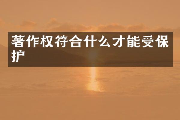 著作权符合什么才能受保护