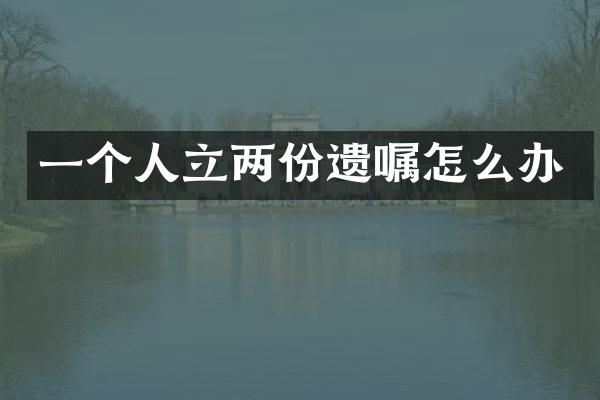一个人立两份遗嘱怎么办