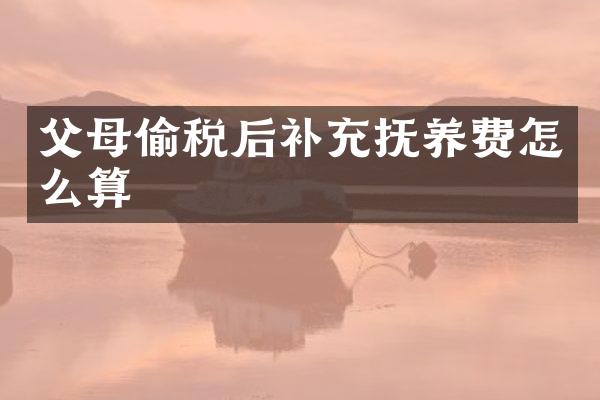 父母偷税后补充抚养费怎么算