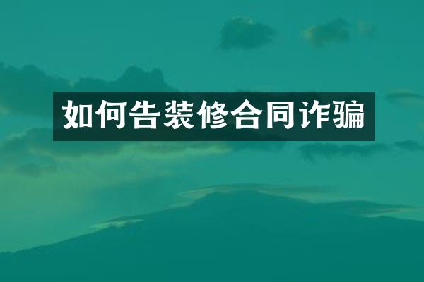 如何告装修合同诈骗