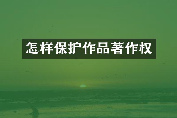 怎样保护作品著作权