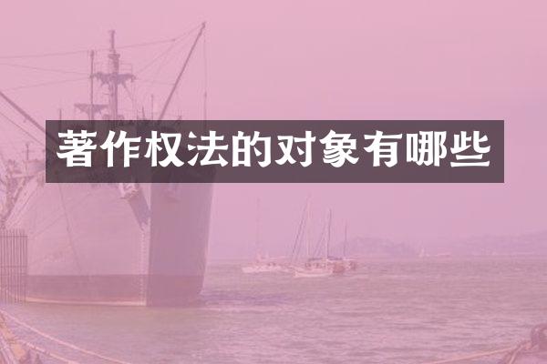 著作权法的对象有哪些