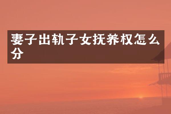 妻子出轨子女抚养权怎么分