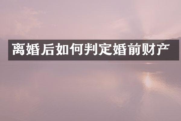 离婚后如何判定婚前财产