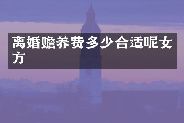 离婚赡养费多少合适呢女方