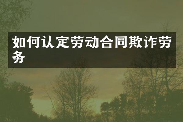 如何认定劳动合同欺诈劳务