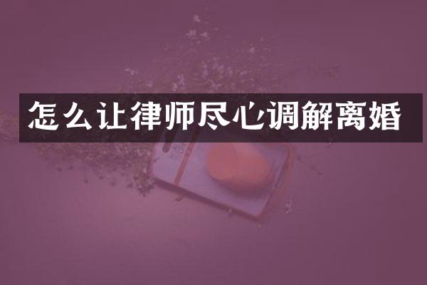怎么让律师尽心调解离婚
