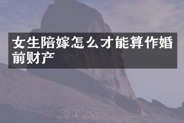 女生陪嫁怎么才能算作婚前财产