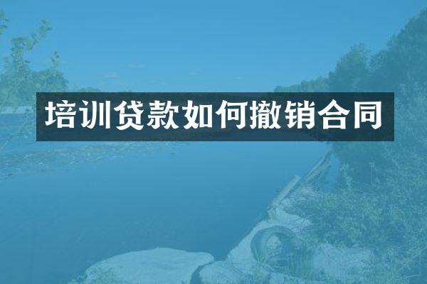 培训贷款如何撤销合同