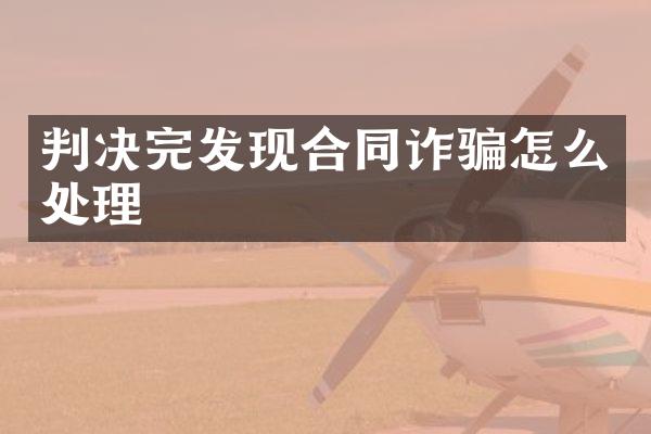 判决完发现合同诈骗怎么处理