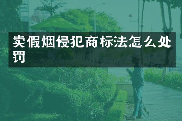 卖假烟侵犯商标法怎么处罚