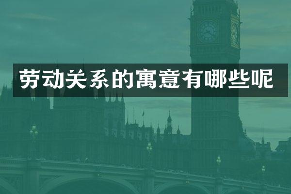 劳动关系的寓意有哪些呢