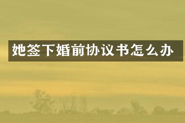 她签下婚前协议书怎么办