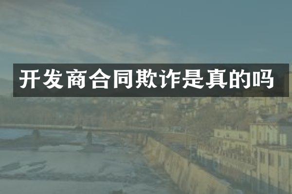 开发商合同欺诈是真的吗