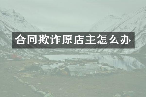 合同欺诈原店主怎么办