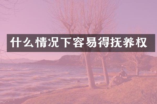 什么情况下容易得抚养权