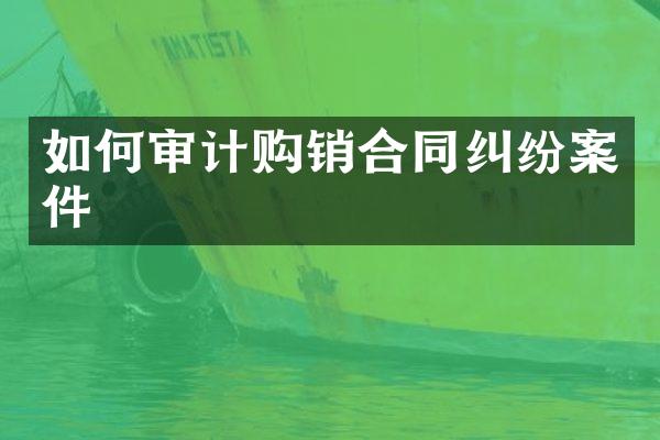 如何审计购销合同纠纷案件