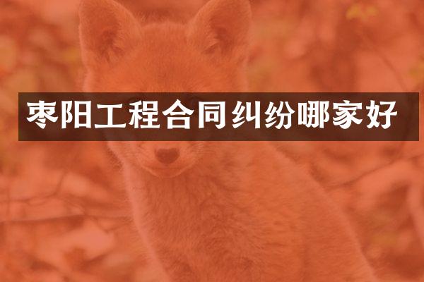 枣阳工程合同纠纷哪家好