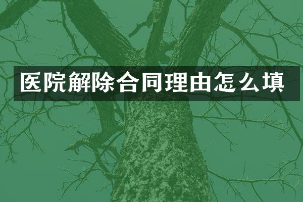 医院解除合同理由怎么填