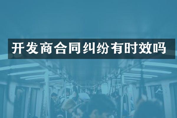 开发商合同纠纷有时效吗