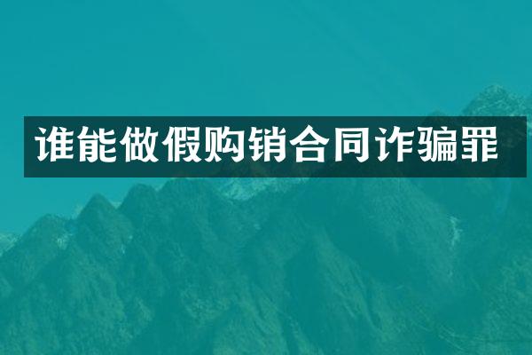 谁能做假购销合同诈骗罪