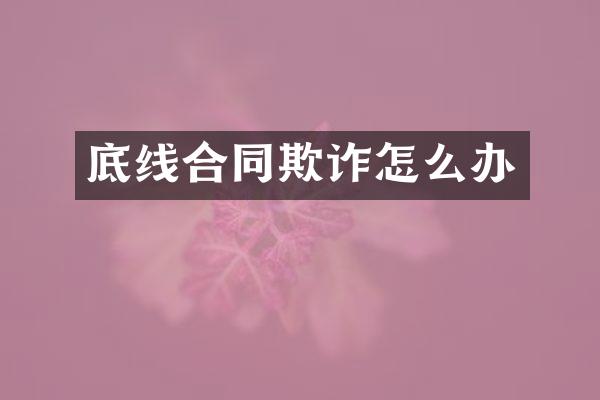 底线合同欺诈怎么办