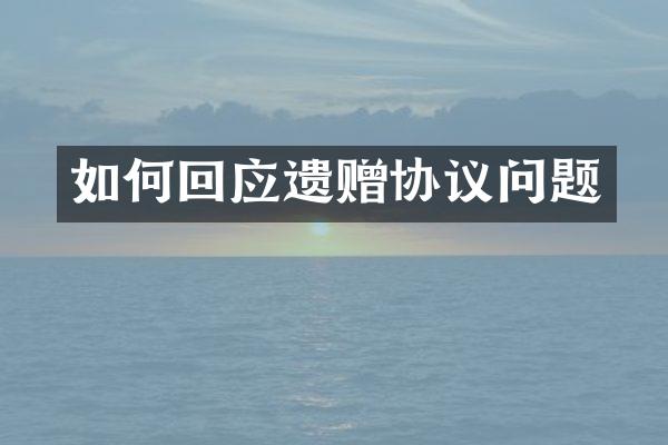 如何回应遗赠协议问题