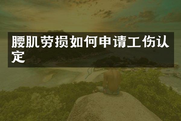 腰肌劳损如何申请工伤认定