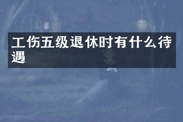 工伤五级退休时有什么待遇