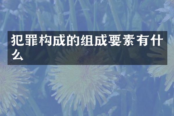 犯罪构成的组成要素有什么