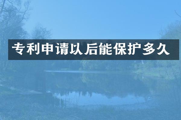 专利申请以后能保护多久