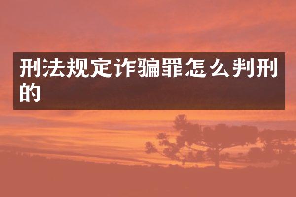 刑法规定诈骗罪怎么判刑的