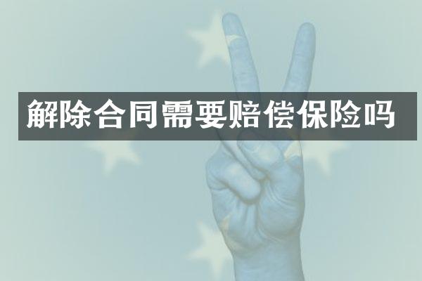 解除合同需要赔偿保险吗