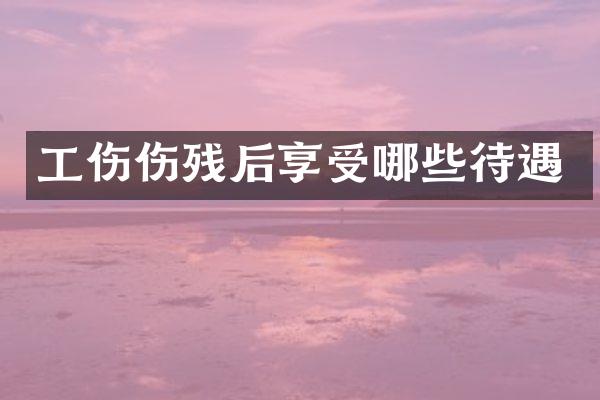 工伤伤残后享受哪些待遇