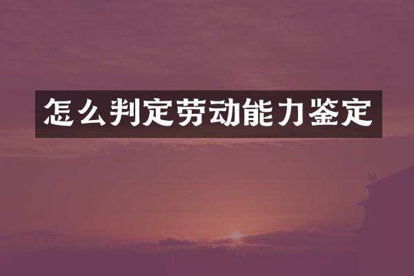 怎么判定劳动能力鉴定