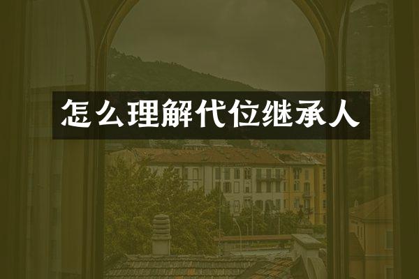 怎么理解代位继承人
