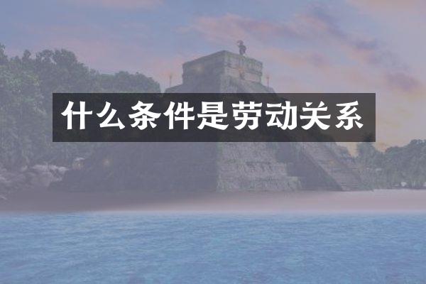 什么条件是劳动关系