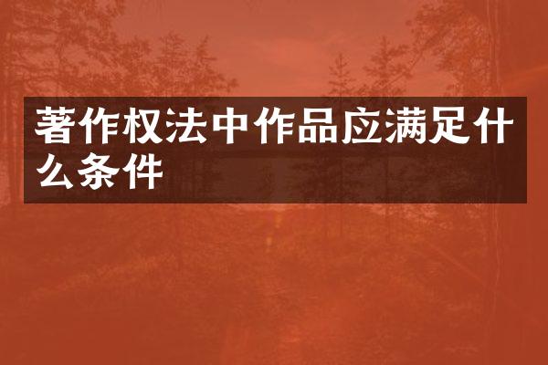 著作权法中作品应满足什么条件