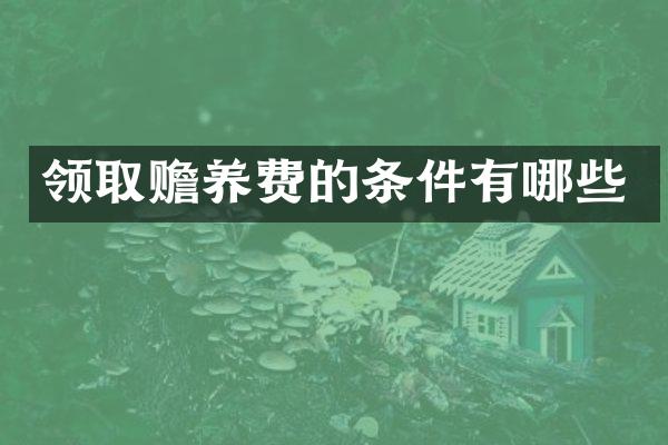 领取赡养费的条件有哪些