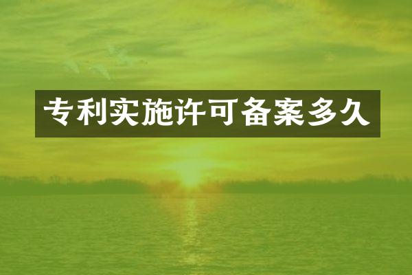 专利实施许可备案多久