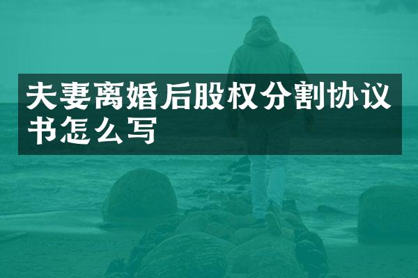 夫妻离婚后股权分割协议书怎么写