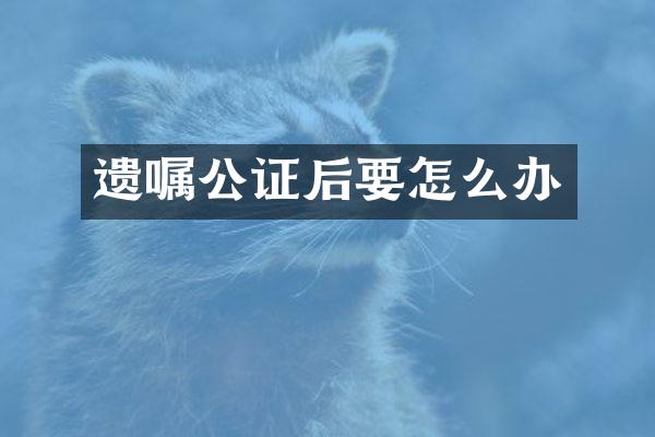 遗嘱公证后要怎么办