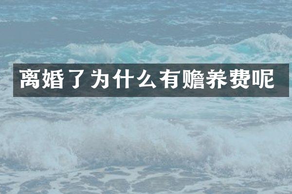 离婚了为什么有赡养费呢