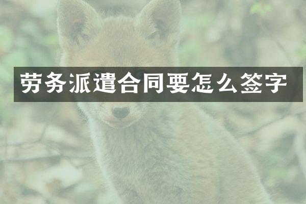 劳务派遣合同要怎么签字