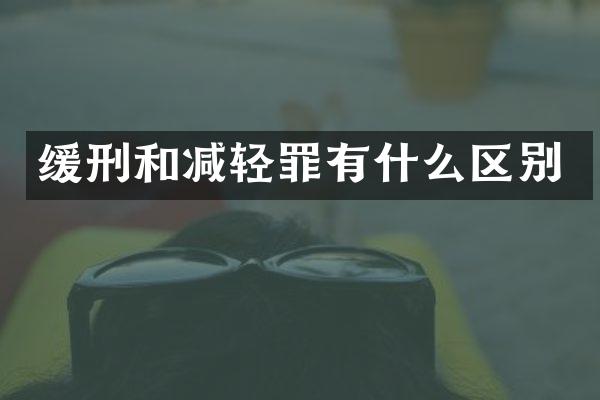 缓刑和减轻罪有什么区别