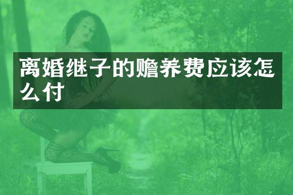 离婚继子的赡养费应该怎么付