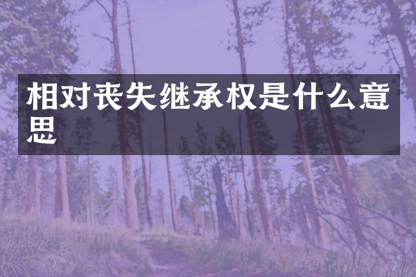 相对丧失继承权是什么意思